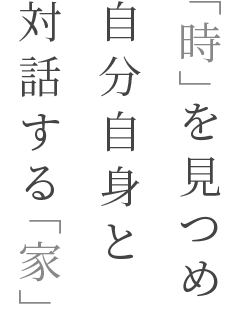 「時」を見つめ自分自身と対話する「家」